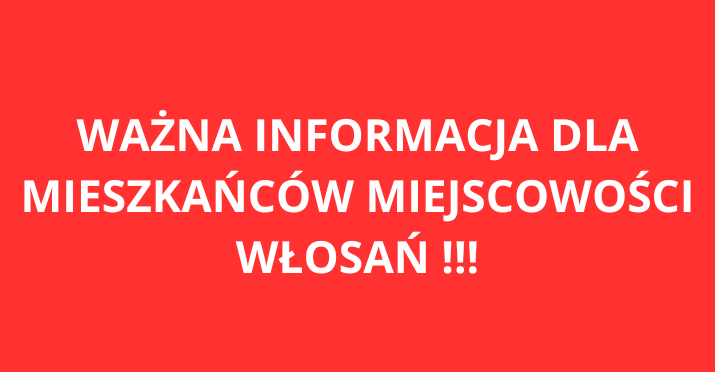 WAŻNA INFORMACJA DLA MIESZKAŃCÓW MIEJSCOWOŚCI WŁOSAŃ !!!